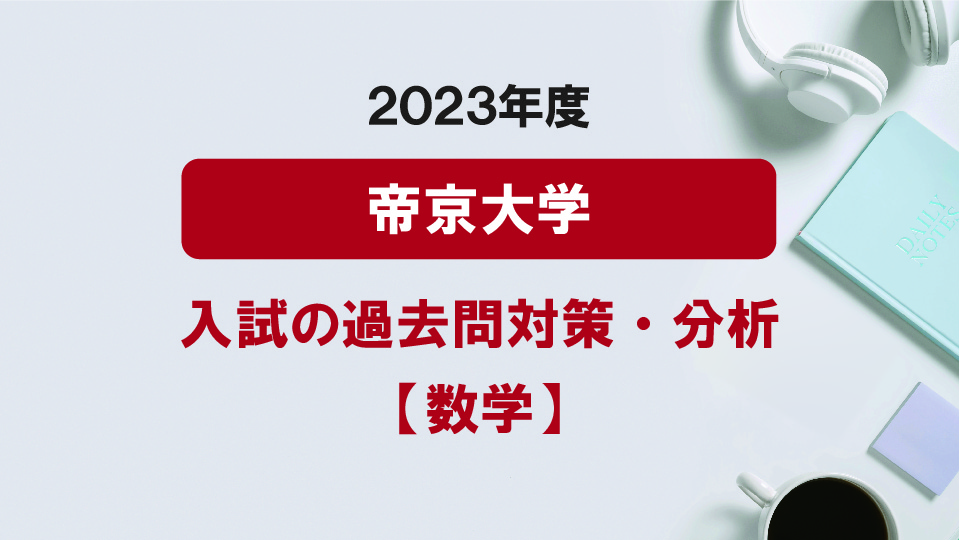 2023年度帝京大学医学部の数学過去問対策・分析